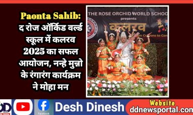 Paonta Sahib: द रोज ऑर्किड वर्ल्ड स्कूल में कलरव 2025 का सफल आयोजन, नन्हे मुन्नो के रंगारंग कार्यक्रम ने मोहा मन ddnewsportal.com