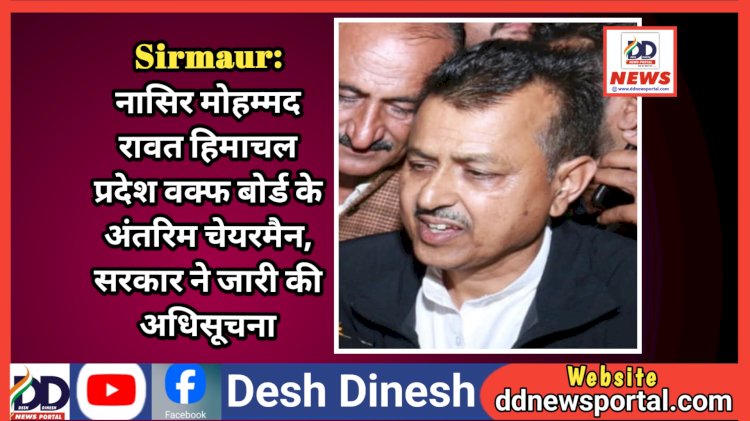 Sirmaur: नासिर मोहम्मद रावत हिमाचल प्रदेश वक्फ बोर्ड के अंतरिम चेयरमैन, सरकार ने जारी की अधिसूचना  ddnewsportal.com