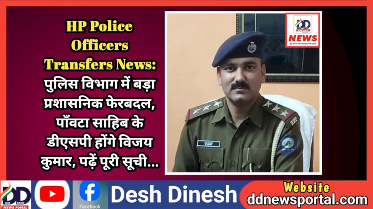 HP Police Officers Transfers News: पुलिस विभाग में बड़ा प्रशासनिक फेरबदल, पाँवटा साहिब के डीएसपी होंगे विजय कुमार, पढ़ें पूरी सूची... ddnewsportal.com