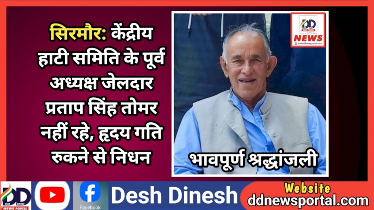 सिरमौर: केंद्रीय हाटी समिति के पूर्व अध्यक्ष एवं कांग्रेस नेता जेलदार प्रताप सिंह तोमर नहीं रहे, हृदय गति रुकने से निधन ddnewsportal.com