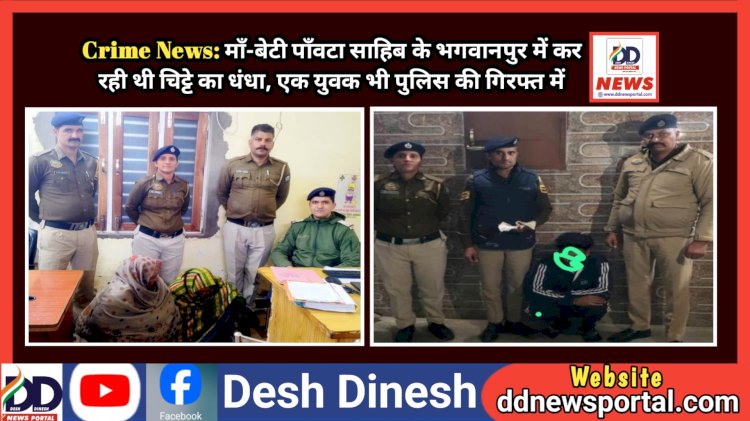 Sirmaur Crime News: माँ-बेटी पाँवटा साहिब के भगवानपुर में कर रही थी चिट्टे का धंधा, एक युवक भी पुलिस की गिरफ्त में ddnewsportal.com