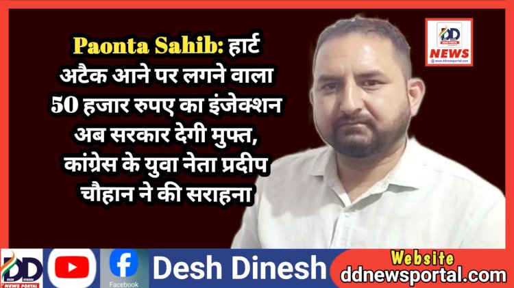 Paonta Sahib: हार्ट अटैक आने पर लगने वाला 50 हजार रुपए का इंजेक्शन अब सरकार देगी मुफ्त, कांग्रेस के युवा नेता प्रदीप चौहान ने की सराहना ddnewsportal.com
