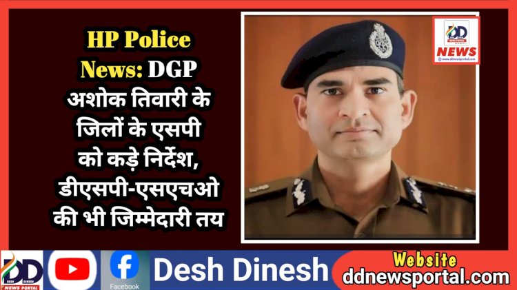 HP Police News: DGP अशोक तिवारी के जिलों के एसपी को कड़े निर्देश, डीएसपी-एसएचओ की भी जिम्मेदारी तय ddnewsportal.com