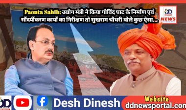 Paonta Sahib: उद्योग मंत्री ने किया गोविंद घाट के निर्माण एवं सौंदर्यीकरण कार्यों का निरीक्षण तो सुखराम चौधरी बोले कुछ ऐसा... ddnewsportal.com