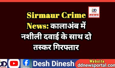 Sirmaur Crime News: कालाअंब में नशीली दवाई के साथ दो तस्कर गिरफ्तार ddnewsportal.com