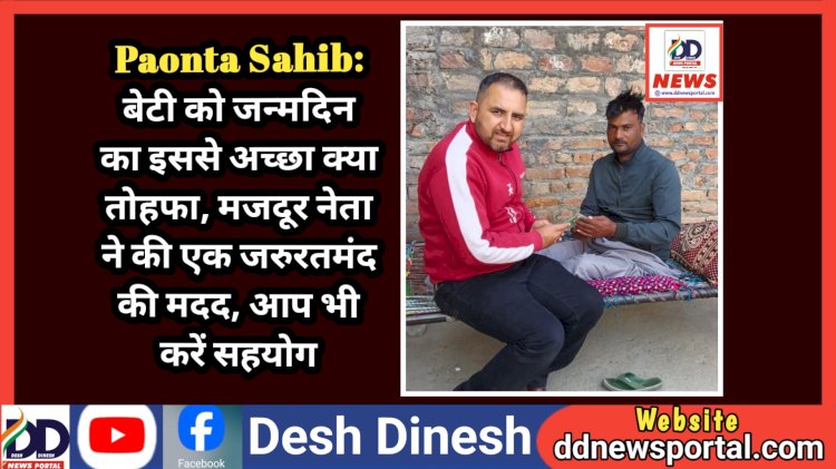 Paonta Sahib: बेटी को जन्मदिन का इससे अच्छा क्या तोहफा, मजदूर नेता प्रदीप चौहान ने की एक जरुरतमंद की मदद, आप भी करें सहयोग ddnewsportal.com