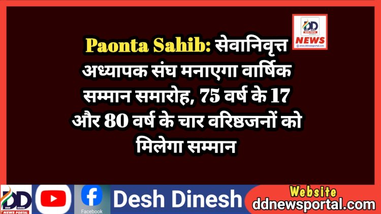 Paonta Sahib: सेवानिवृत्त अध्यापक संघ मनाएगा वार्षिक सम्मान समारोह, 75 वर्ष के 17 और 80 वर्ष के चार वरिष्ठजनों को मिलेगा सम्मान  ddnewsportal.com