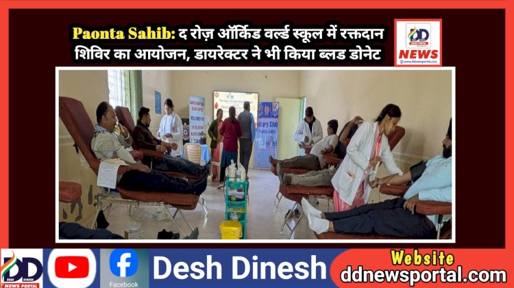Paonta Sahib: द रोज़ ऑर्किड वर्ल्ड स्कूल में रक्तदान शिविर का आयोजन, डायरेक्टर ने भी किया ब्लड डोनेट ddnewsportal.com