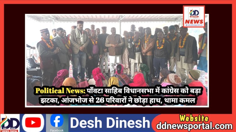 Political News: पाँवटा साहिब विधानसभा में कांग्रेस को बड़ा राजनैतिक झटका, आंजभोज से 26 परिवारों ने छोड़ा हाथ, थामा कमल ddnewsportal.com