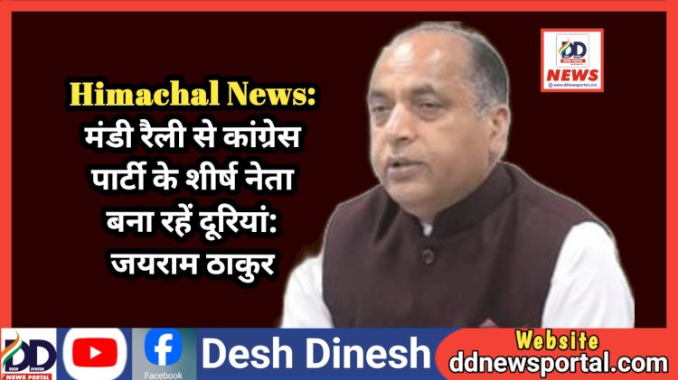 Himachal News: सरकार की मंडी रैली से कांग्रेस पार्टी के शीर्ष नेता बना रहें दूरियां: जयराम ठाकुर  ddnewsportal.com