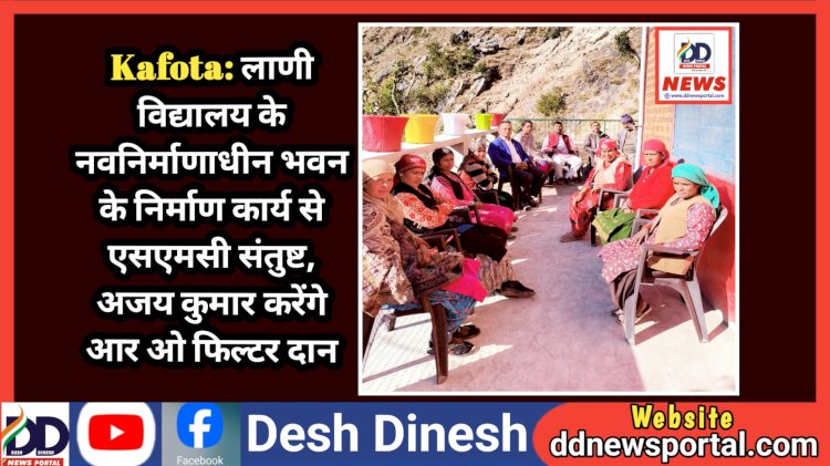 Kafota: लाणी विद्यालय के नवनिर्माणाधीन भवन के निर्माण कार्य से एसएमसी संतुष्ट, अजय कुमार करेंगे आर ओ फिल्टर दान ddnewsportal.com