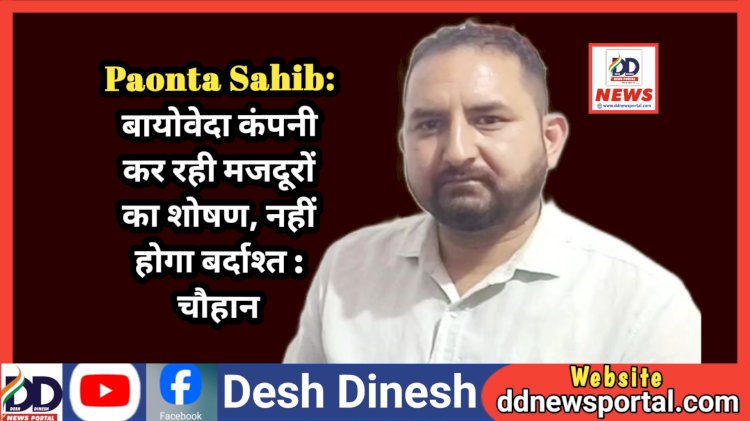 Paonta Sahib: बायोवेदा कंपनी कर रही मजदूरों का शोषण, नहीं होगा बर्दाश्त : चौहान ddnewsportal.com