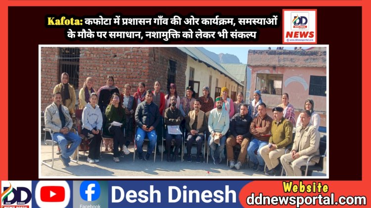 Kafota: कफोटा में प्रशासन गाँव की ओर कार्यक्रम, समस्याओं के मौके पर समाधान, नशामुक्ति को लेकर भी संकल्प  ddnewsportal.com
