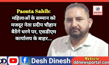 Paonta Sahib: महिलाओं के सम्मान को मजदूर नेता प्रदीप चौहान बैठेंगे धरने पर, एसडीएम कार्यालय के बाहर...  ddnewsportal.com