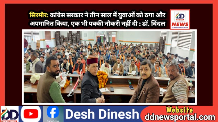 सिरमौर: कांग्रेस सरकार ने तीन साल में युवाओं को ठगा और अपमानित किया, एक भी पक्की नौकरी नहीं दी : डॉ. बिंदल  ddnewsportal.com