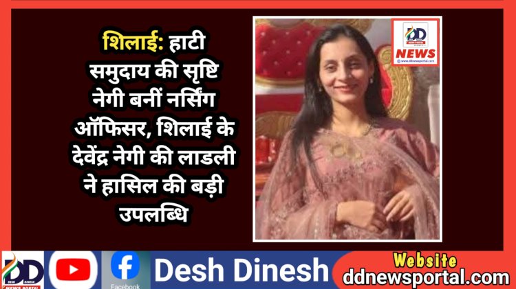शिलाई: हाटी समुदाय की सृष्टि नेगी बनीं नर्सिंग ऑफिसर, शिलाई के देवेंद्र नेगी की लाडली ने हासिल की बड़ी उपलब्धि  ddnewsportal.com