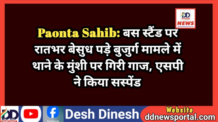 Paonta Sahib: बस स्टैंड पर रातभर बेसुध पड़े बुजुर्ग मामले में थाने के मुंशी पर गिरी गाज, एसपी ने किया सस्पेंड  ddnewsportal.com