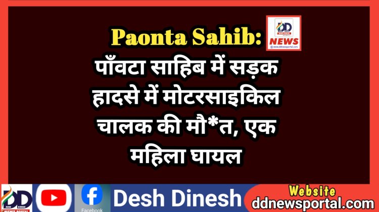 Paonta Sahib: पाँवटा साहिब में सड़क हादसे में मोटरसाइकिल चालक की मौ*त, एक महिला घायल ddnewsportal.com