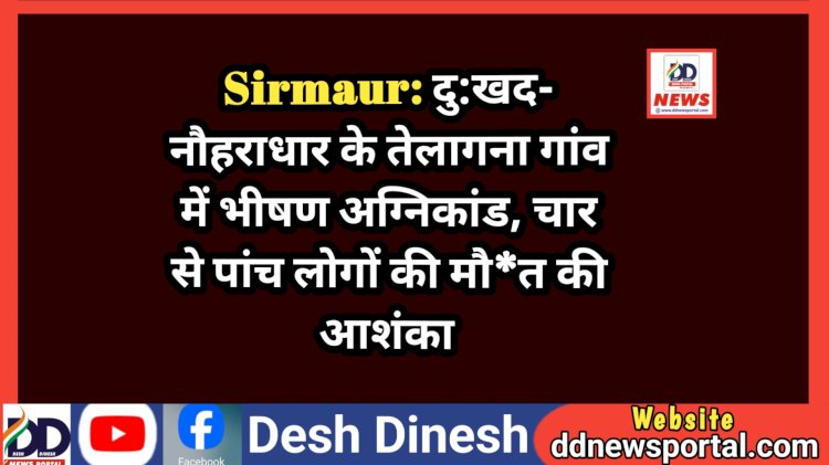 Sirmaur: दु:खद- नौहराधार के तेलागना गांव में भीषण अग्निकांड, चार से पांच लोगों की मौ*त की आशंका ddnewsportal.com
