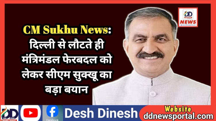 CM Sukhu News: दिल्ली से लौटते ही मंत्रिमंडल फेरबदल को लेकर सीएम सुक्खू का बड़ा बयान ddnewsportal.com