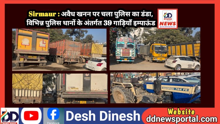 Sirmaur : अवैध खनन पर चला पुलिस का डंडा, विभिन्न पुलिस थानों के अंतर्गत 39 गाड़ियाँ इम्पाऊंड ddnewsportal.com