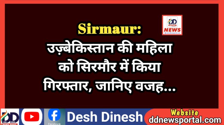 Sirmaur: उज़्बेकिस्तान की महिला को सिरमौर में किया गिरफ्तार, जानिए वजह... ddnewsportal.com