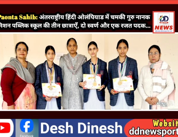 Paonta Sahib: ​अंतरराष्ट्रीय हिंदी ओलंपियाड में चमकी गुरु नानक मिशन पब्लिक स्कूल की तीन छात्राएँ, दो स्वर्ण और एक रजत पदक...  ddnewsportal.com