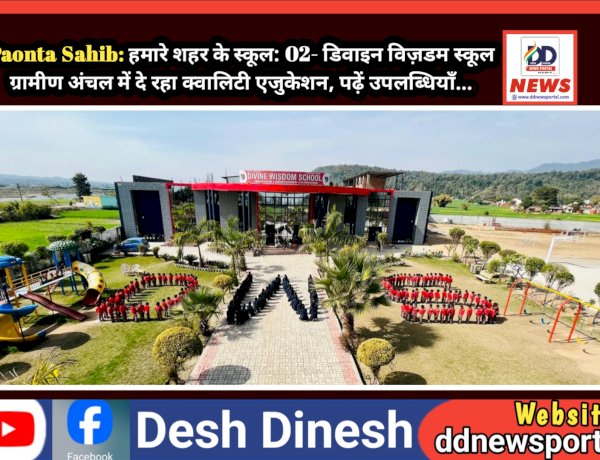 Paonta Sahib: हमारे शहर के स्कूल: 02- डिवाइन विज़डम स्कूल संवार रहा गाँव के बच्चों का भविष्य, दे रहा क्वालिटी एजुकेशन, पढ़ें उपलब्धियाँ... ddnewsportal.com