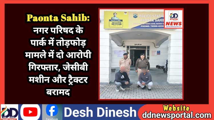 Paonta Sahib: नगर परिषद के पार्क में तोड़फोड़ मामले में दो आरोपी गिरफ्तार, जेसीबी मशीन और ट्रैक्टर बरामद  ddnewsportal.com