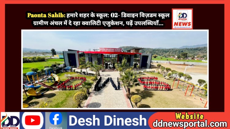 Paonta Sahib: हमारे शहर के स्कूल: 02- डिवाइन विज़डम स्कूल संवार रहा गाँव के बच्चों का भविष्य, दे रहा क्वालिटी एजुकेशन, पढ़ें उपलब्धियाँ... ddnewsportal.com