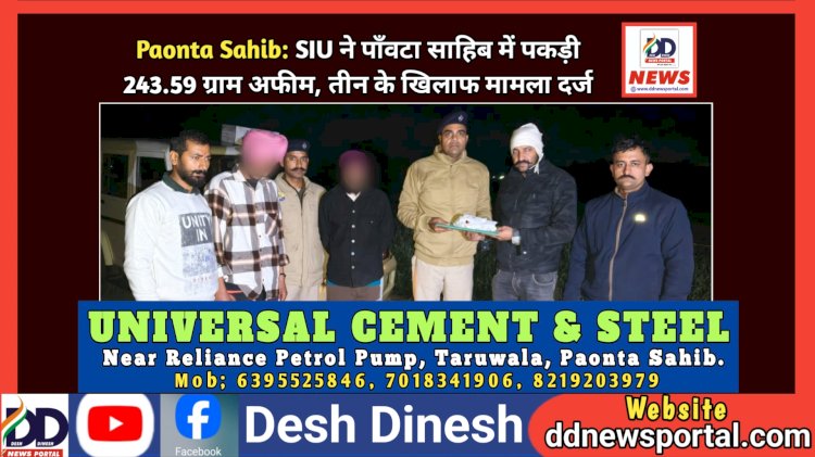 Paonta Sahib: SIU ने पाँवटा साहिब में पकड़ी 243.59 ग्राम अफीम, तीन के खिलाफ मामला दर्ज  ddnewsportal.com