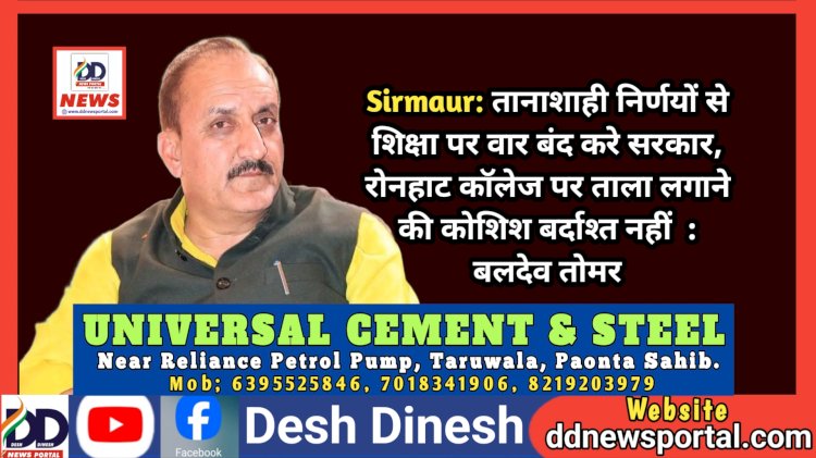 Sirmaur: तानाशाही निर्णयों से शिक्षा पर वार बंद करे सरकार, रोनहाट कॉलेज पर ताला लगाने की कोशिश बर्दाश्त नहीं : बलदेव तोमर ddnewsportal.com