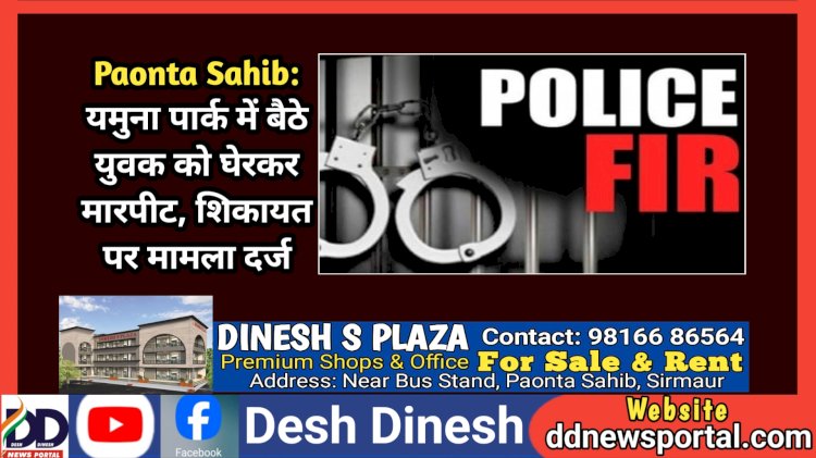 Paonta Sahib: यमुना पार्क में बैठे युवक को घेरकर मारपीट, शिकायत पर मामला दर्ज ddnewsportal.com