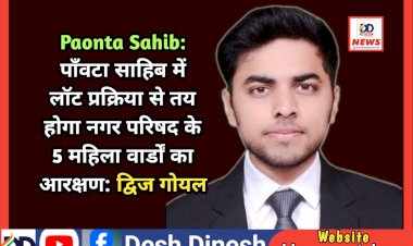 Paonta Sahib: पाँवटा साहिब में लॉट प्रक्रिया से तय होगा नगर परिषद के 5 महिला वार्डों का आरक्षण: द्विज गोयल ddnewsportal.com