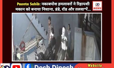 Paonta Sahib: नकाबपोश हमलावरों ने रिहायशी मकान को बनाया निशाना, डंडे, राॅड और तलवा*रें...  ddnewsportal.com