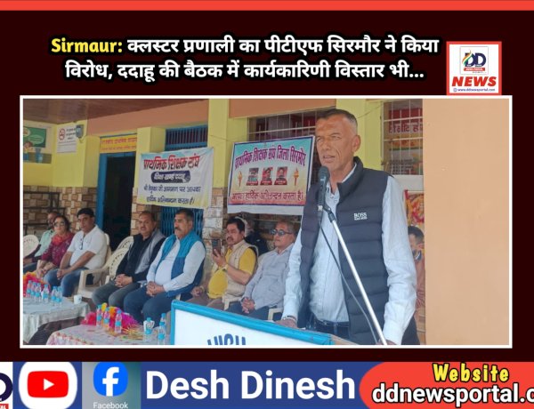 Sirmaur: क्लस्टर प्रणाली का पीटीएफ सिरमौर ने किया विरोध, ददाहू की बैठक में कार्यकारिणी विस्तार भी... ddnewsportal.com