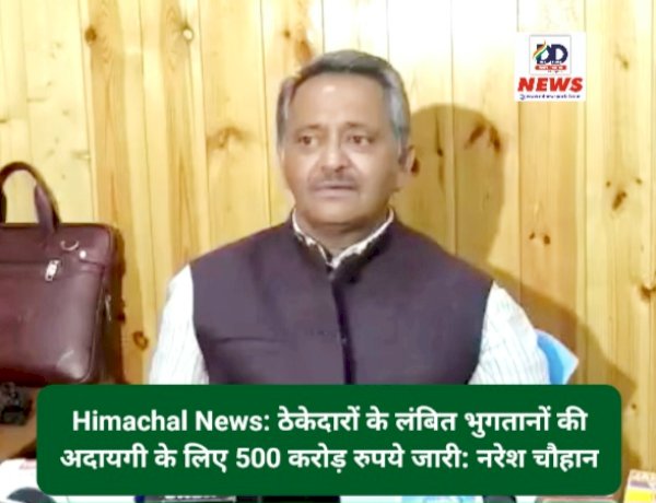 Himachal News: ठेकेदारों के लंबित भुगतानों की अदायगी के लिए 500 करोड़ रुपये जारी: नरेश चौहान  ddnewsportal.com