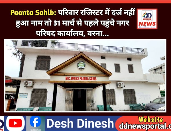 Paonta Sahib: परिवार रजिस्टर में दर्ज नहीं हुआ नाम तो 31 मार्च से पहले पहुंचे नगर परिषद कार्यालय, वरना... ddnewsportal.com