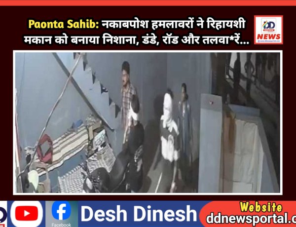 Paonta Sahib: नकाबपोश हमलावरों ने रिहायशी मकान को बनाया निशाना, डंडे, राॅड और तलवा*रें...  ddnewsportal.com