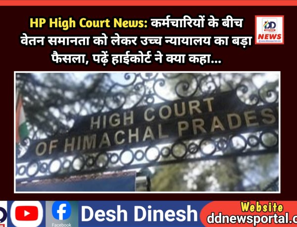 HP High Court News: कर्मचारियों के बीच वेतन समानता को लेकर उच्च न्यायालय का बड़ा फैसला, पढ़ें हाईकोर्ट ने क्या कहा... ddnewsportal.com