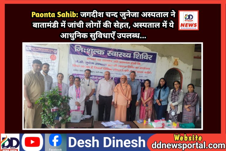 Paonta Sahib: जगदीश चन्द जुनेजा अस्पताल ने बातामंडी में जांची लोगों की सेहत, अस्पताल में ये आधुनिक सुविधाएँ उपलब्ध... ddnewsportal.com