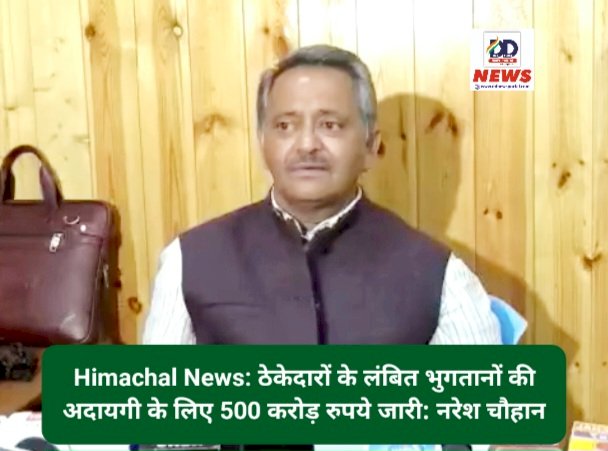 Himachal News: ठेकेदारों के लंबित भुगतानों की अदायगी के लिए 500 करोड़ रुपये जारी: नरेश चौहान  ddnewsportal.com