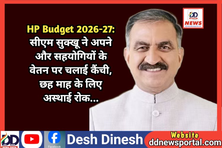 HP Budget 2026-27: सीएम सुक्खू ने अपने और सहयोगियों के वेतन पर चलाई कैंची, छह माह के लिए अस्थाई रोक... ddnewsportal.com
