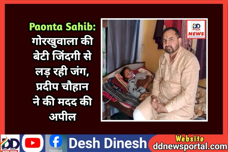 Paonta Sahib: गोरखुवाला की बेटी जिंदगी से लड़ रही जंग, प्रदीप चौहान ने की मदद की अपील ddnewsportal.com