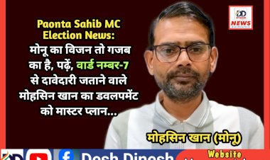 Paonta Sahib MC Election News: मोनू का विजन तो गजब का है, पढ़ें, वार्ड नम्बर-7 से दावेदारी जताने वाले मोहसिन खान का डवलपमेंट को मास्टर प्लान...  ddnewsportal.com