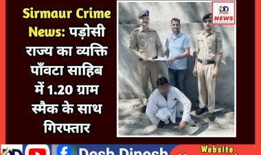 Sirmaur Crime News: पड़ोसी राज्य का व्यक्ति पाँवटा साहिब में 1.20 ग्राम स्मैक के साथ गिरफ्तार  ddnewsportal.com