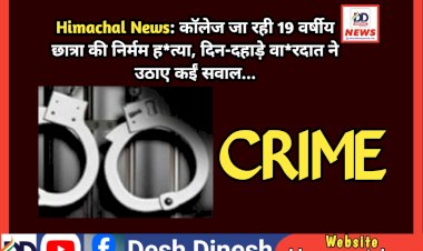 Himachal News: काॅलेज जा रही 19 वर्षीय छात्रा की निर्मम ह*त्या, दिन-दहाड़े वा*रदात ने उठाए कईं सवाल... ddnewsportal.com