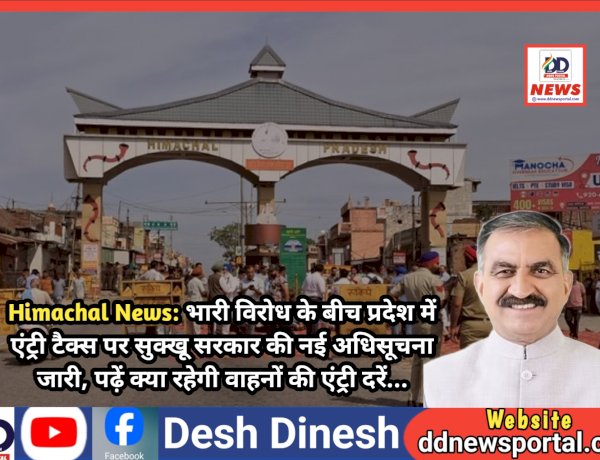 Himachal News: भारी विरोध के बीच प्रदेश में एंट्री टैक्स पर सुक्खू सरकार की नई अधिसूचना जारी ddnewsportal.com