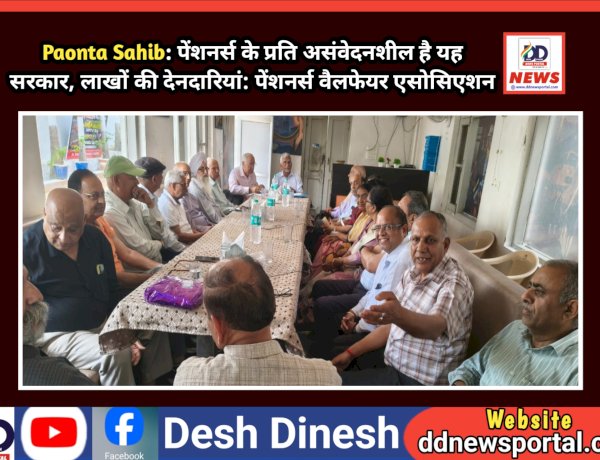 Paonta Sahib: पेंशनर्स के प्रति असंवेदनशील है यह सरकार, लाखों की देनदारियां: पेंशनर्स वैलफेयर एसोसिएशन  ddnewsportal.com