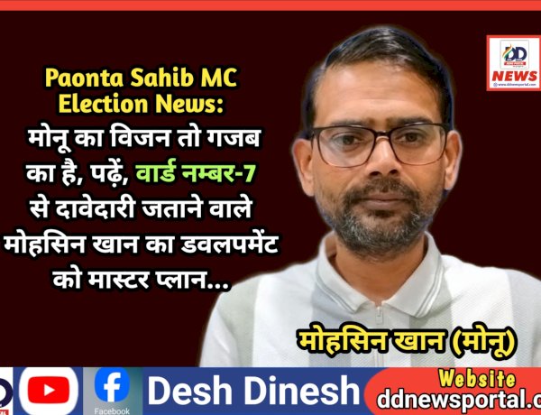 Paonta Sahib MC Election News: मोनू का विजन तो गजब का है, पढ़ें, वार्ड नम्बर-7 से दावेदारी जताने वाले मोहसिन खान का डवलपमेंट को मास्टर प्लान...  ddnewsportal.com